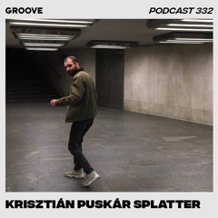Groove Podcast 332 - Krisztián Puskár Splatter