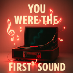 You Were the First Sound