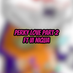 Perky Love Pt. 2 ft Vi Niqua