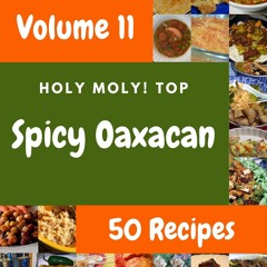 PDF_⚡ Holy Moly! Top 50 Spicy Oaxacan Recipes Volume 11: Happiness is When You Have