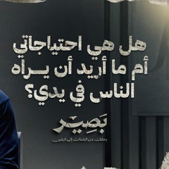 هل هي احتياجاتي أم ما أريد أن يراه الناس في يدي؟ - بصير - مصطفى حسني