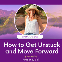 Ep. ~ 164 How to Get Unstuck and Move Forward