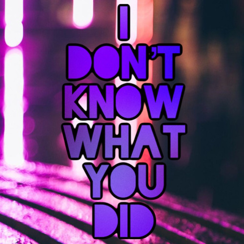 You Dont Know What You Did