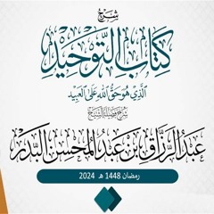 شرح الشيخ عبدالرزاق البدر لكتاب التوحيد الذي هو حق الله على العبيد (عام 1445 هـ - 2024)