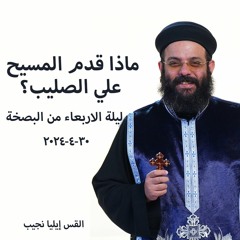 ماذا قدم المسيح علي الصليب ؟- القس ايليا نجيب - 30 - 4-2024 - ليلة الاربعاء من البصخة المقدسة