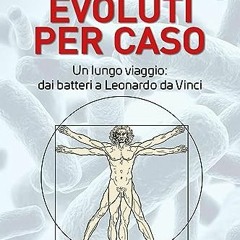 {READ/DOWNLOAD} 💖 Evoluti per caso: Un lungo viaggio: dai batteri a Leonardo Da Vinci (Italian Edi