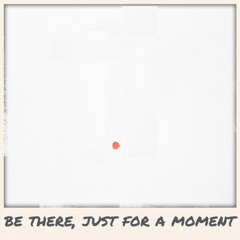 Be there, just for a moment