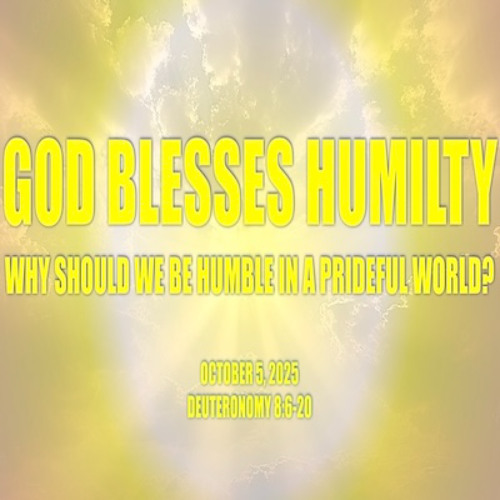 God Blesses Humility: Why Should We Be Humble in a Prideful World? (Deuteronomy 8) 10-5-2025