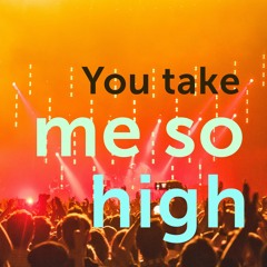 You take me so high