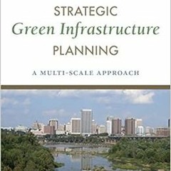 [Access] EPUB KINDLE PDF EBOOK Strategic Green Infrastructure Planning: A Multi-Scale