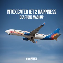 Intoxicated Jet 2 Happiness (deaftone mashup) [SKIP 30s]