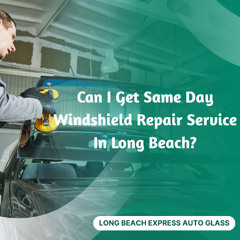 Can I Get Same Day Windshield Repair Service In Long Beach?