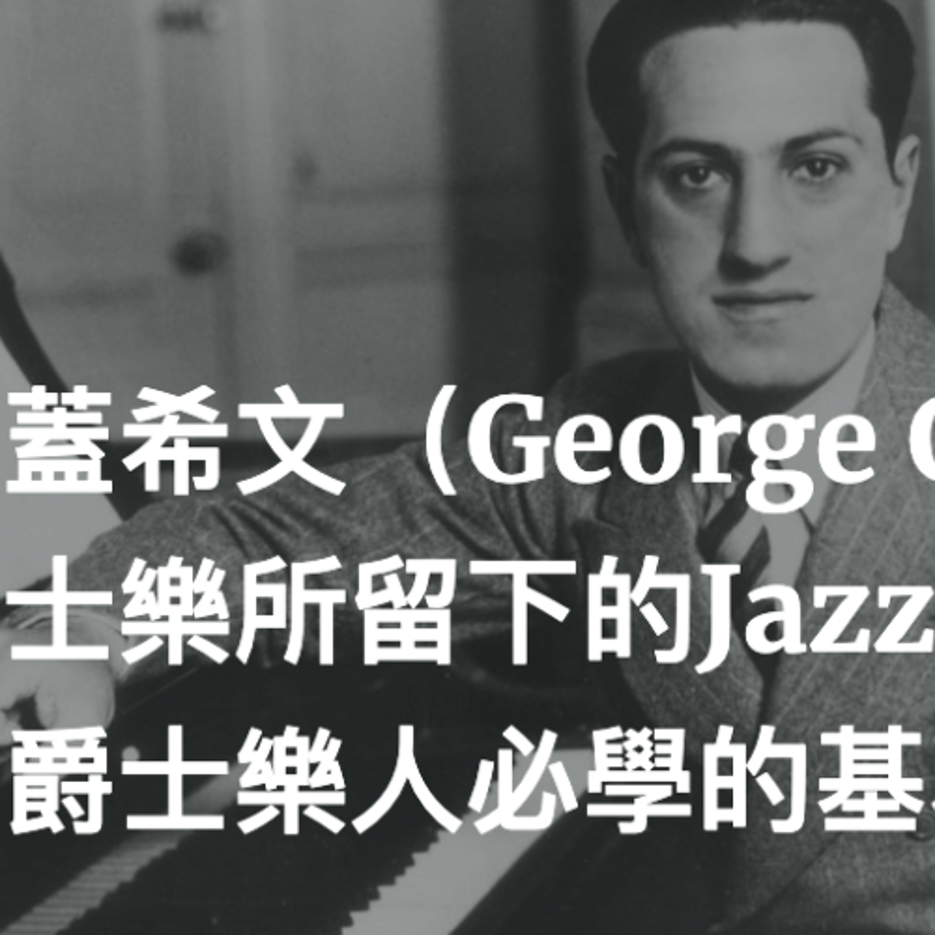 喬治蓋希文（George Gershwin）為爵士樂所留下的Jazz Standards，都是爵士樂人必學的基本曲目
