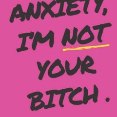 [Get] [EPUB KINDLE PDF EBOOK] Anxiety, I'm Not Your Bitch by  Tabitha Sampson 📰