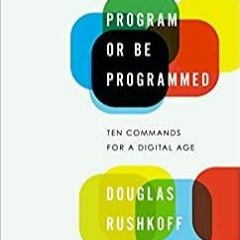 Download~ Program or Be Programmed: Ten Commands for a Digital Age