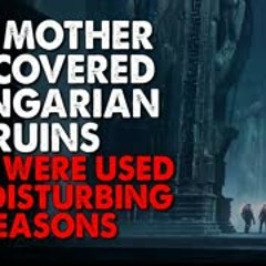 "My mother uncovered some Hungarian ruins that were used for disturbing reasons" Creepypasta