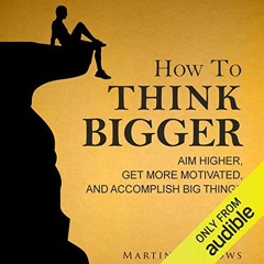 [VIEW] EBOOK EPUB KINDLE PDF How to Think Bigger: Aim Higher, Get More Motivated, and Accomplish Big
