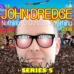The John Dredge Nothing To Do With Anything Show - Series 5, Episode 6