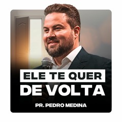 ELE TE QUER DE VOLTA | Pregações Pr. Pedro Medina #56