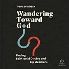 [PDF][Download] Wandering Toward God: Finding Faith amid Doubts and Big Questions