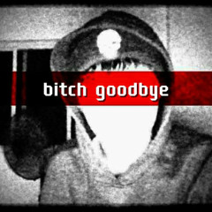 b!tch goodbye
