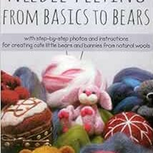 VIEW [EBOOK EPUB KINDLE PDF] Needle Felting From Basics to Bears: With Step-by-Step P