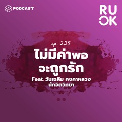 R U OK EP.225 ทั้งๆ ที่อยากเป็นที่รัก แต่ทำไมรู้สึกไม่มีค่าพอที่จะถูกรัก?