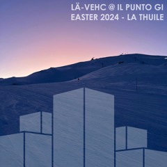 LÄ-Vehc @ Il Punto Gi (Dj Set) - Easter 2024, La Thuile