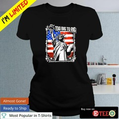 Top Statue of Liberty too big to rig shirt