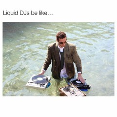 Liquid DJs be like...