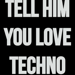 TELL HIM YOU LOVE TECHNO 06122024