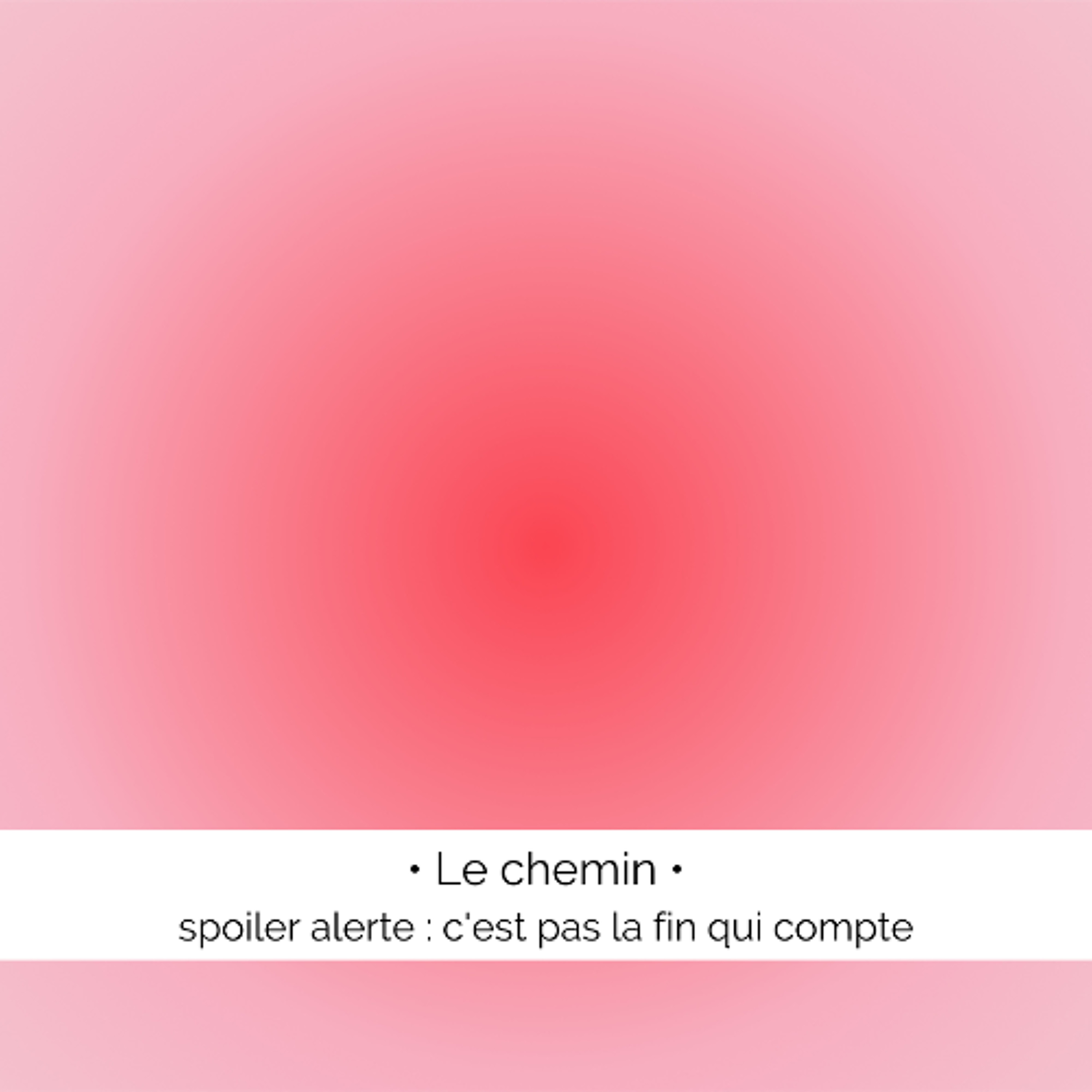 ✨  Le chemin : spoiler alert, ce n'est pas la fin qui compte !
