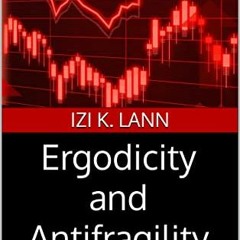 ( BBt1N ) Ergodicity and Antifragility: The Biggest Ideas In Science by  Izi K. Lann ( yEY )