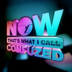NOW THATS WHAT I CALL CONFUZED