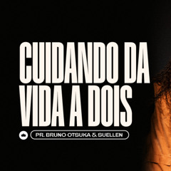 Cuidando da Vida a Dois | Pr. Bruno Otsuka e Suellen