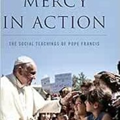 [Get] [EPUB KINDLE PDF EBOOK] Mercy in Action: The Social Teachings of Pope Francis by Thomas Massar