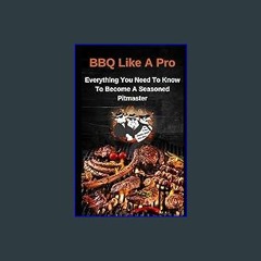 [Ebook]$$ 📖 BBQ Like A Pro: Everything You Need To Know To Become A Seasoned Pitmaster <(READ PDF