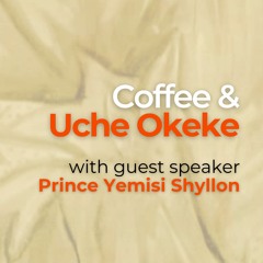 Episode 4 - Coffee & Uche Okeke with Prince Yemisi Shyllon - 24th Aug 2023