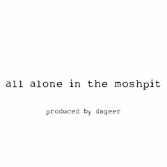 all alone in the mosh pit :( *p. dageer*