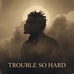 TROUBLE SO HARD