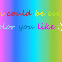 I Could Be Every Color You Like