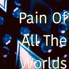 Pain of all the worlds