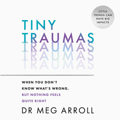 Tiny Traumas: When you don’t know what’s wrong, but nothing feels quite right, By Dr Meg Arroll, Read by Sarah Kants