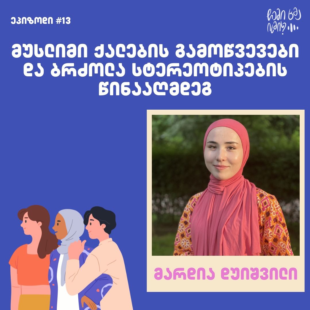 #13 - მუსლიმი ქალების გამოწვევები და ბრძოლა სტერეოტიპების წინააღმდეგ