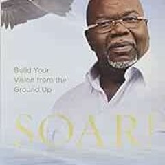Access EBOOK EPUB KINDLE PDF Soar!: Build Your Vision from the Ground Up by T. D. Jakes ✅