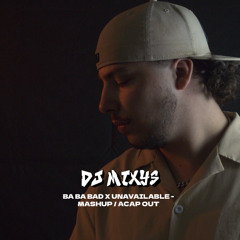 BA BA BAD X UNAVAILABLE - MASHUP By Mixys / ACAP OUT