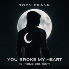 You Broke My Heart (Chrome Contest)