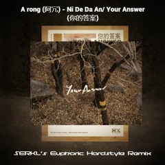 A rong (阿冗) - Ni De Da An/ Your Answer (你的答案) [SERKL's Euphoric Hardstyle Remix]