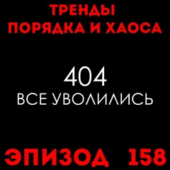 Все уволились: «Тренды порядка и хаоса», эпизод 158