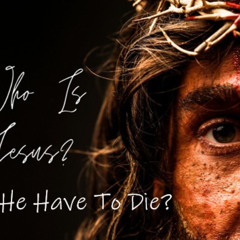 Who is Jesus? - Why did He have to Die?